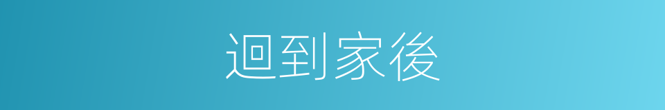 迴到家後的同義詞