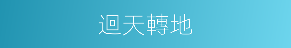 迴天轉地的意思