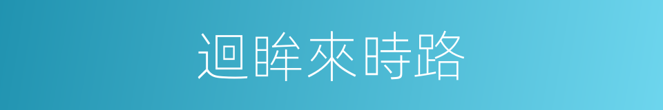 迴眸來時路的同義詞