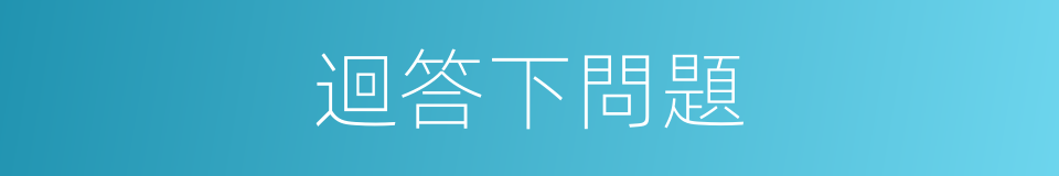 迴答下問題的同義詞