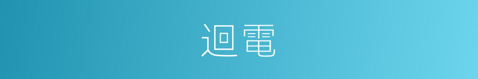 迴電的意思
