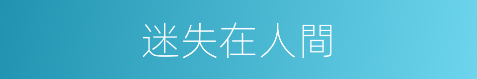 迷失在人間的同義詞