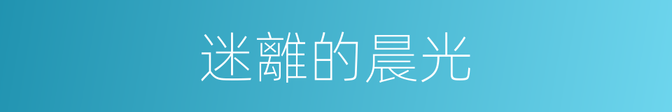 迷離的晨光的同義詞