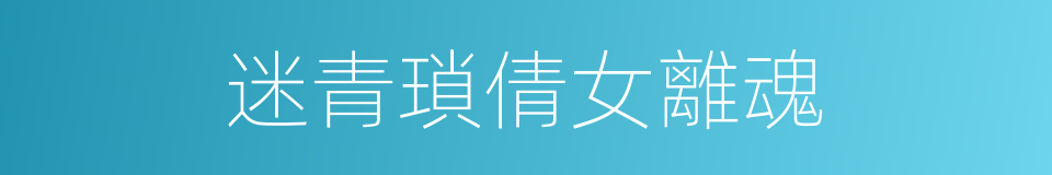 迷青瑣倩女離魂的同義詞