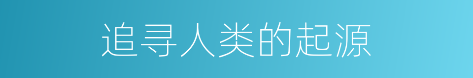 追寻人类的起源的同义词