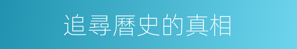 追尋曆史的真相的同義詞