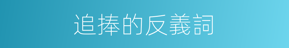 追捧的反義詞的同義詞