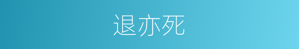 退亦死的同义词