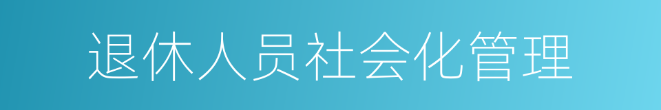 退休人员社会化管理的同义词