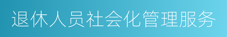 退休人员社会化管理服务的同义词