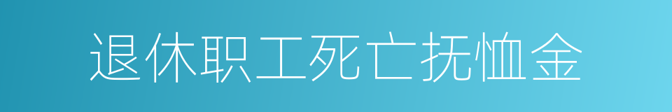 退休职工死亡抚恤金的同义词