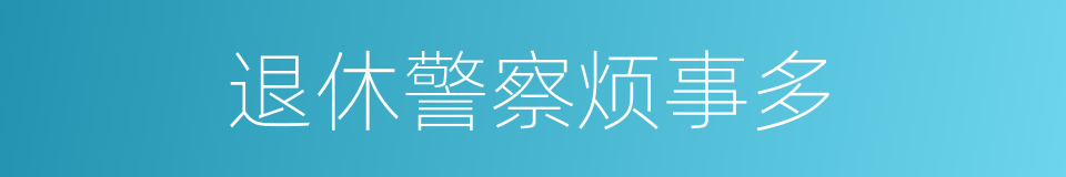 退休警察烦事多的同义词