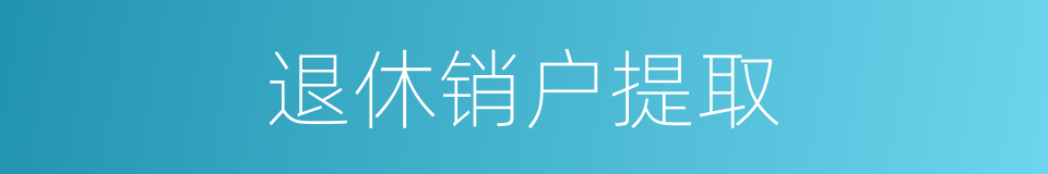 退休销户提取的同义词