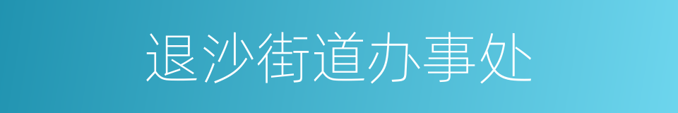 退沙街道办事处的同义词