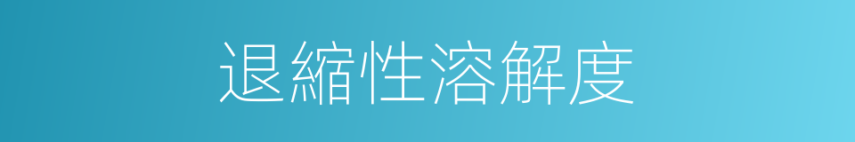 退縮性溶解度的同義詞