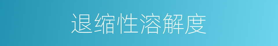 退缩性溶解度的同义词