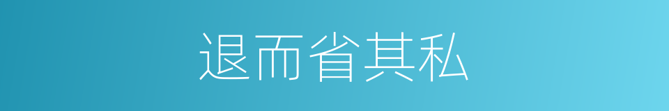 退而省其私的同义词