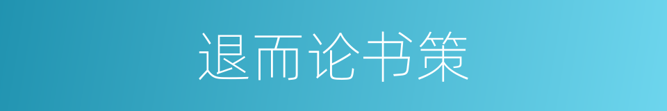 退而论书策的同义词
