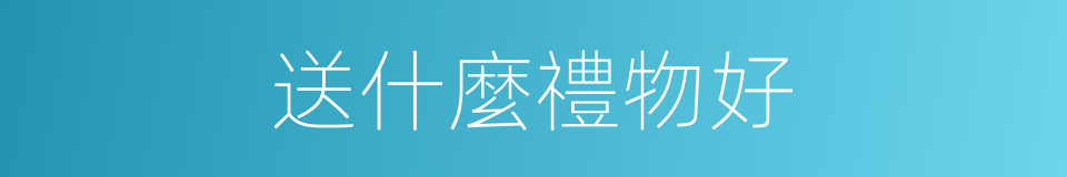 送什麼禮物好的同義詞