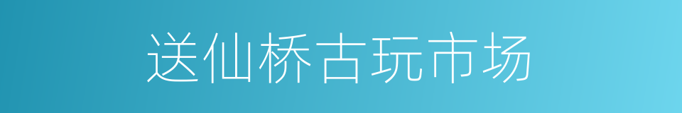 送仙桥古玩市场的同义词