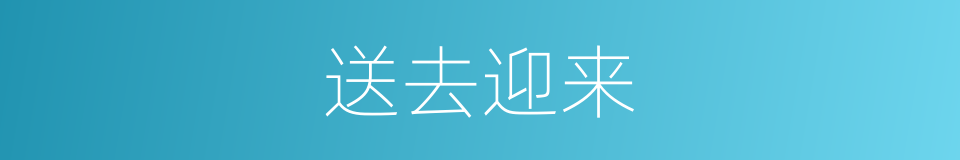 送去迎来的意思