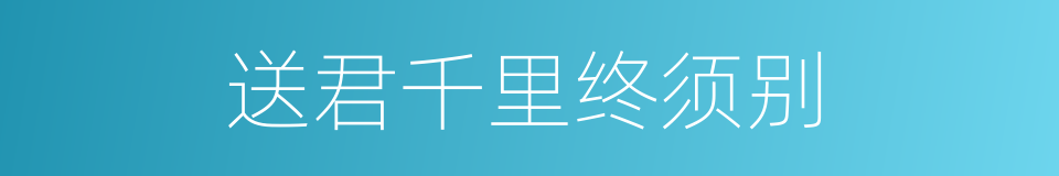 送君千里终须别的意思