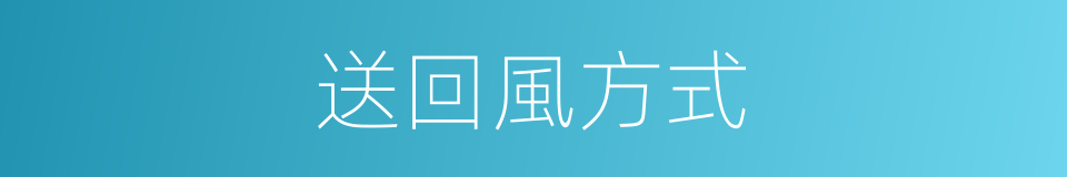 送回風方式的同義詞