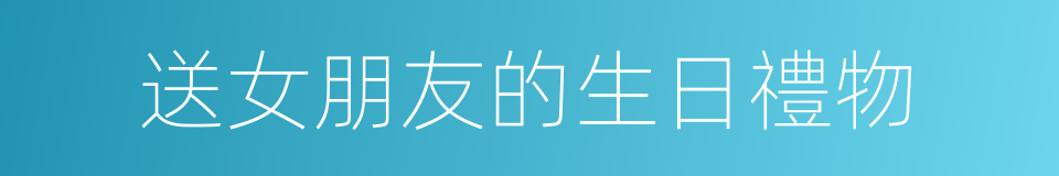 送女朋友的生日禮物的同義詞