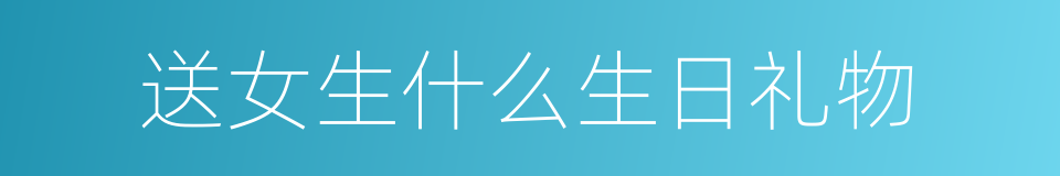 送女生什么生日礼物的同义词