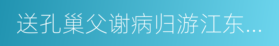 送孔巢父谢病归游江东兼呈李白的同义词