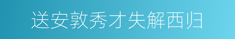 送安敦秀才失解西归的同义词