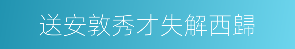 送安敦秀才失解西歸的同義詞