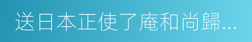 送日本正使了庵和尚歸國序的同義詞