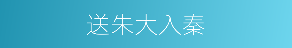 送朱大入秦的同义词