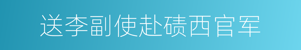 送李副使赴碛西官军的同义词