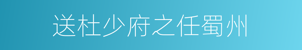 送杜少府之任蜀州的意思