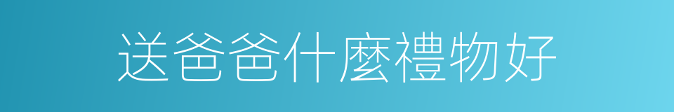 送爸爸什麼禮物好的同義詞