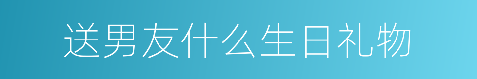 送男友什么生日礼物的同义词