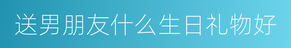 送男朋友什么生日礼物好的同义词