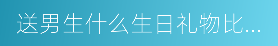 送男生什么生日礼物比较好的同义词