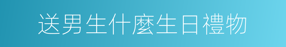 送男生什麼生日禮物的同義詞