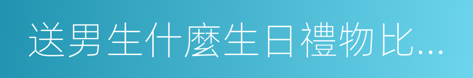 送男生什麼生日禮物比較好的同義詞