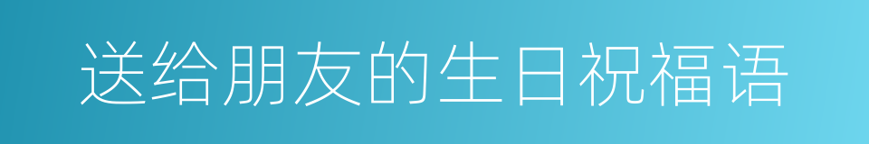 送给朋友的生日祝福语的同义词