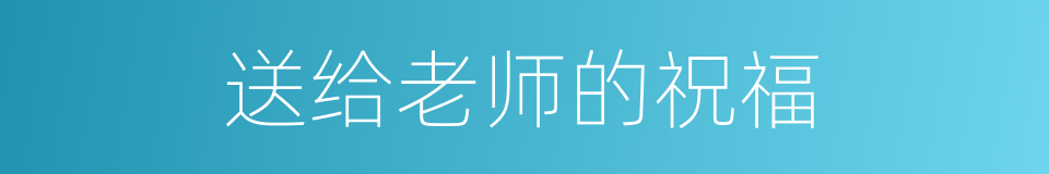 送给老师的祝福的同义词