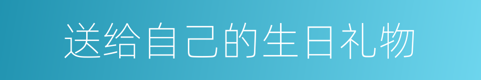 送给自己的生日礼物的同义词
