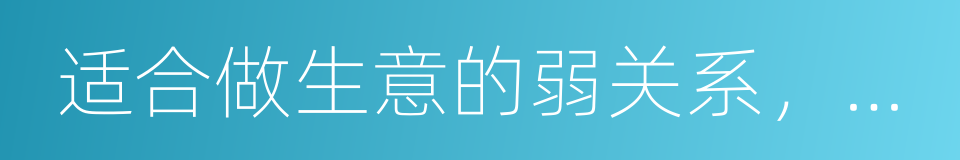 适合做生意的弱关系，适合谈感情的强关系的同义词