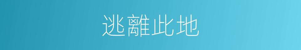 逃離此地的同義詞