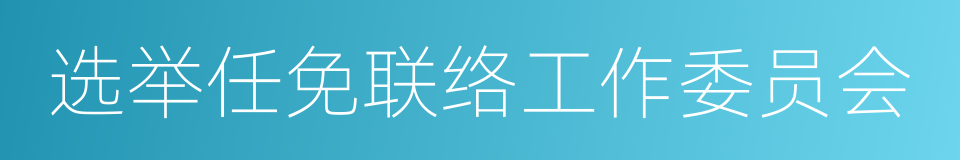 选举任免联络工作委员会的同义词