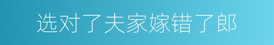 选对了夫家嫁错了郎的同义词