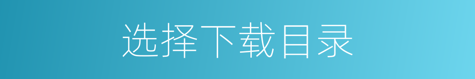 选择下载目录的同义词